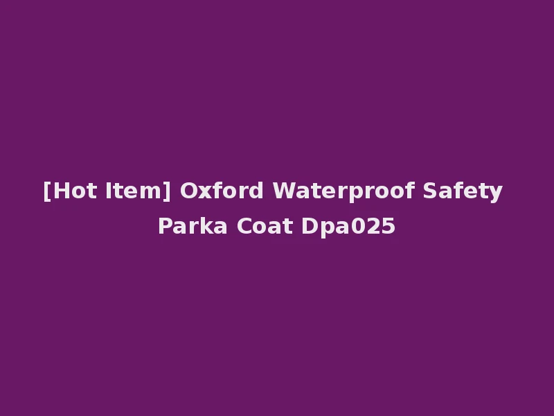 [Hot Item] Oxford Waterproof Safety Parka Coat Dpa025