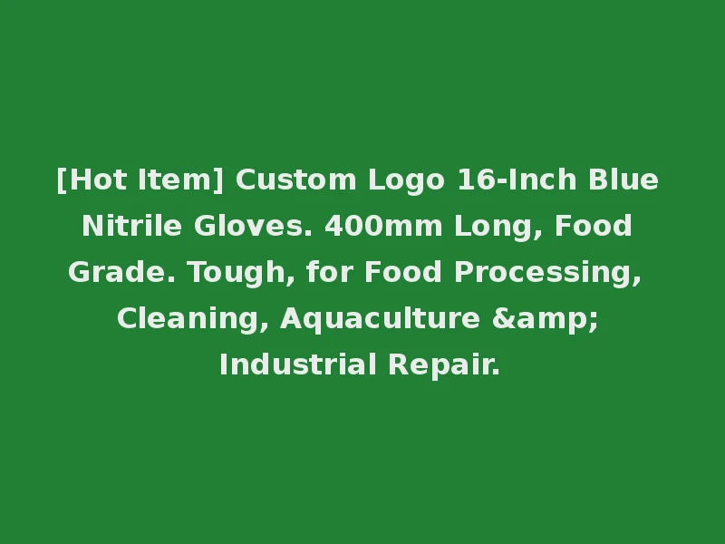 [Hot Item] Custom Logo 16-Inch Blue Nitrile Gloves. 400mm Long, Food Grade. Tough, for Food Processing, Cleaning, Aquaculture & Industrial Repair.