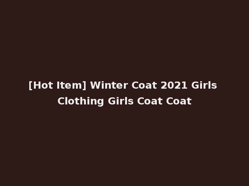 [Hot Item] Winter Coat 2021 Girls Clothing Girls Coat Coat