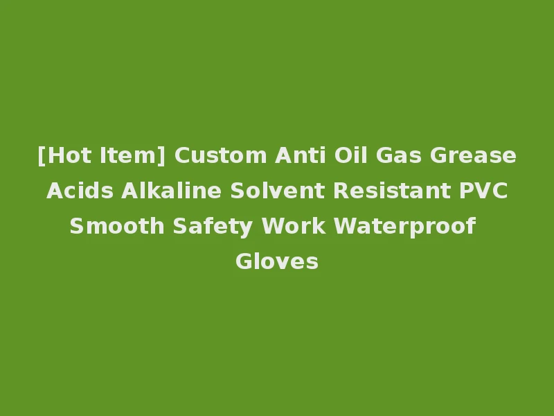[Hot Item] Custom Anti Oil Gas Grease Acids Alkaline Solvent Resistant PVC Smooth Safety Work Waterproof Gloves