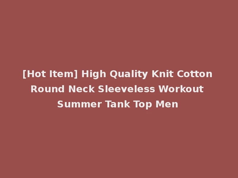[Hot Item] High Quality Knit Cotton Round Neck Sleeveless Workout Summer Tank Top Men