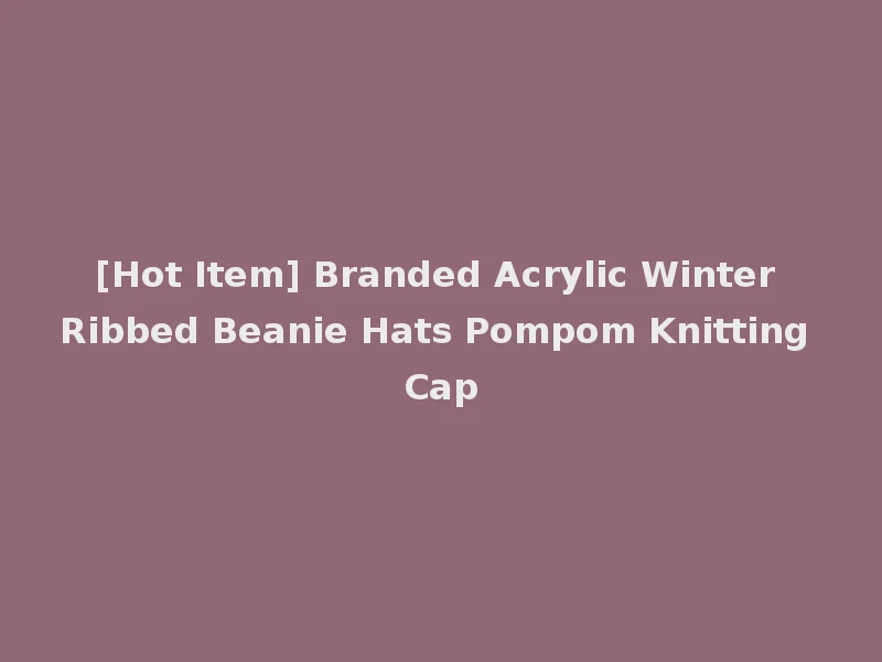 [Hot Item] Branded Acrylic Winter Ribbed Beanie Hats Pompom Knitting Cap