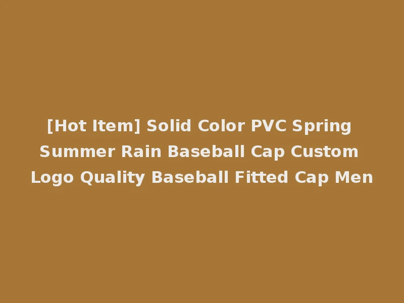 [Hot Item] Solid Color PVC Spring Summer Rain Baseball Cap Custom Logo Quality Baseball Fitted Cap Men