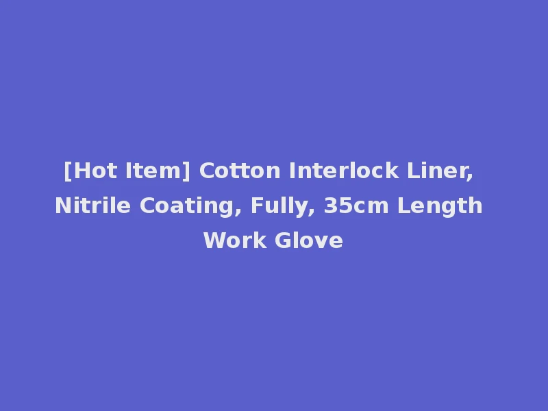 [Hot Item] Cotton Interlock Liner, Nitrile Coating, Fully, 35cm Length Work Glove
