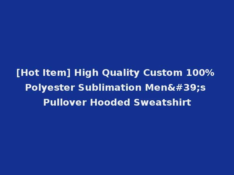 [Hot Item] High Quality Custom 100% Polyester Sublimation Men's Pullover Hooded Sweatshirt