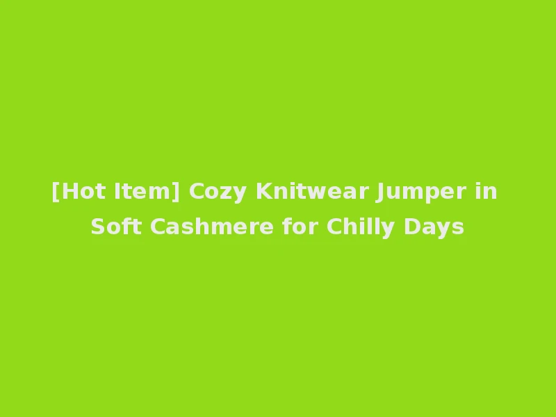 [Hot Item] Cozy Knitwear Jumper in Soft Cashmere for Chilly Days