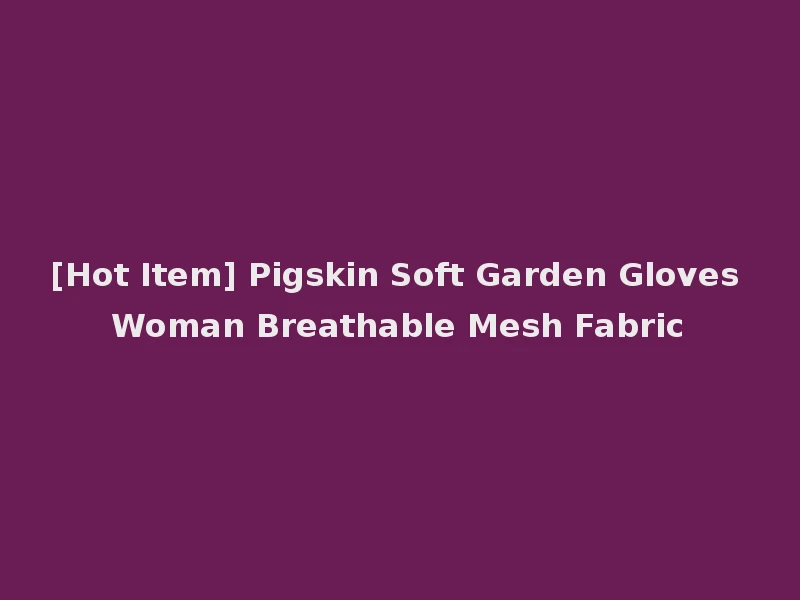 [Hot Item] Pigskin Soft Garden Gloves Woman Breathable Mesh Fabric
