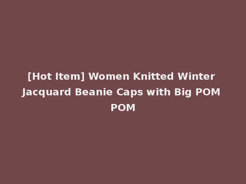 [Hot Item] Women Knitted Winter Jacquard Beanie Caps with Big POM POM
