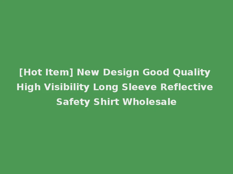 [Hot Item] New Design Good Quality High Visibility Long Sleeve Reflective Safety Shirt Wholesale
