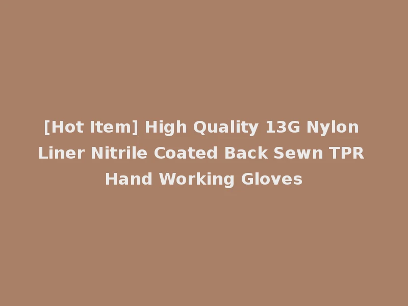 [Hot Item] High Quality 13G Nylon Liner Nitrile Coated Back Sewn TPR Hand Working Gloves