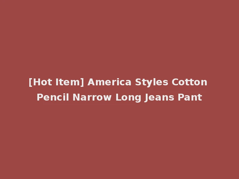 [Hot Item] America Styles Cotton Pencil Narrow Long Jeans Pant