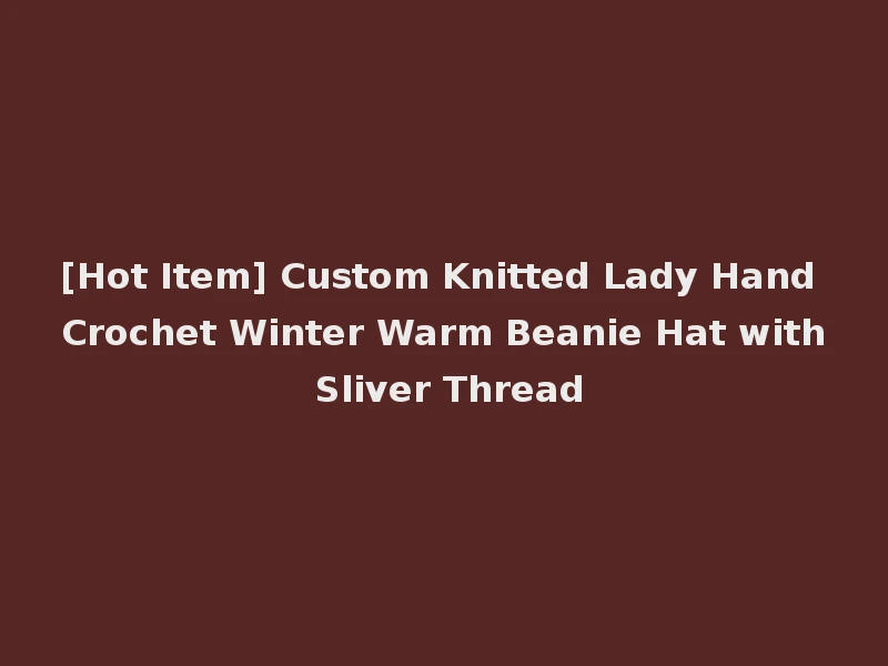 [Hot Item] Custom Knitted Lady Hand Crochet Winter Warm Beanie Hat with Sliver Thread