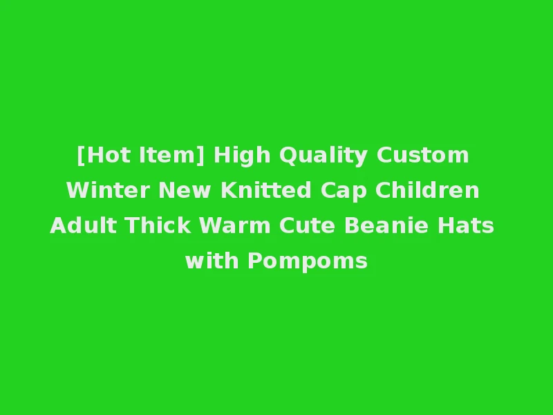 [Hot Item] High Quality Custom Winter New Knitted Cap Children Adult Thick Warm Cute Beanie Hats with Pompoms