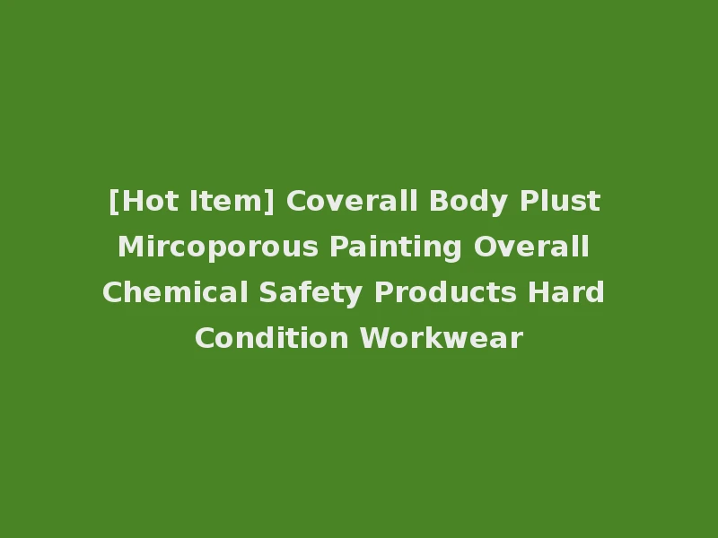 [Hot Item] Coverall Body Plust Mircoporous Painting Overall Chemical Safety Products Hard Condition Workwear