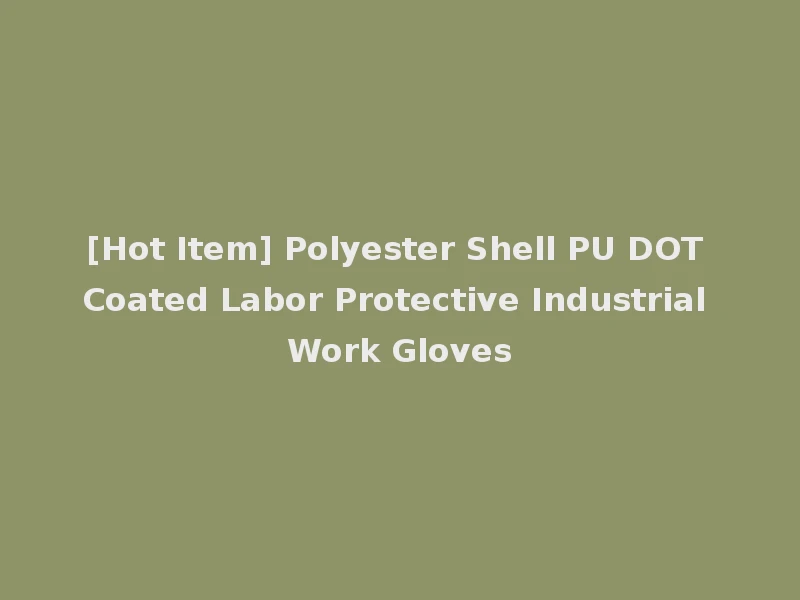 [Hot Item] Polyester Shell PU DOT Coated Labor Protective Industrial Work Gloves