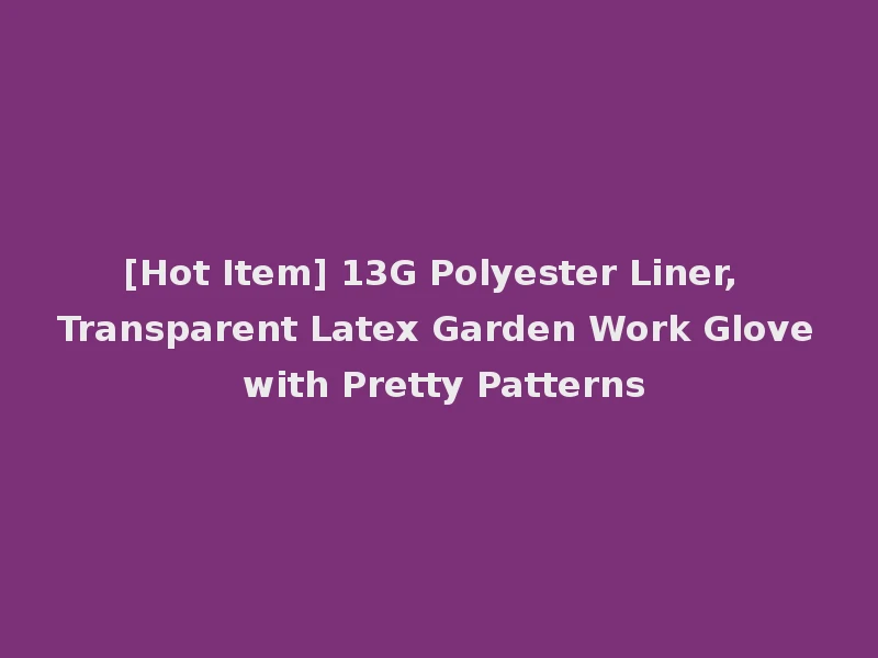 [Hot Item] 13G Polyester Liner, Transparent Latex Garden Work Glove with Pretty Patterns