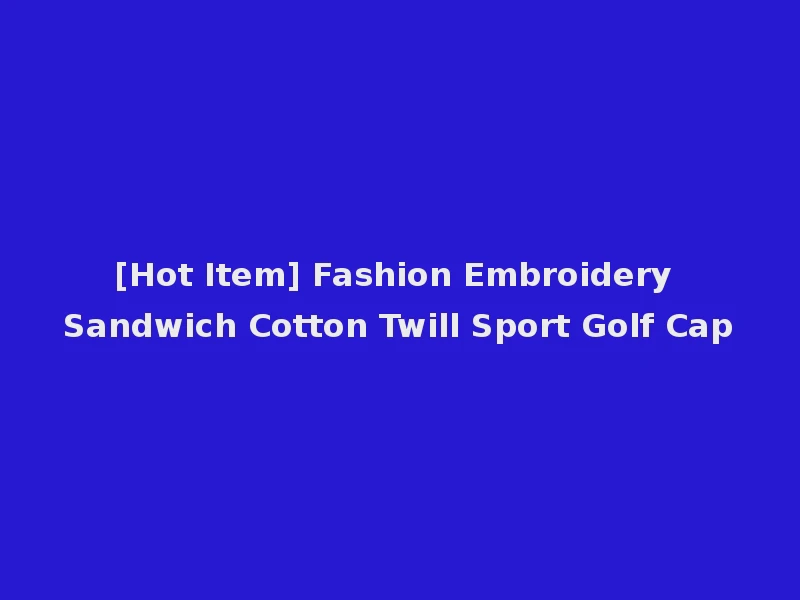 [Hot Item] Fashion Embroidery Sandwich Cotton Twill Sport Golf Cap