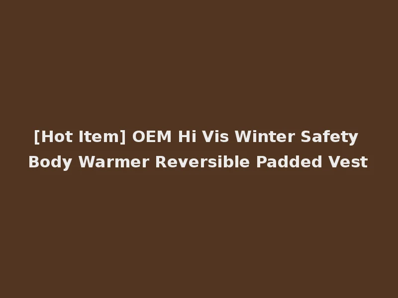 [Hot Item] OEM Hi Vis Winter Safety Body Warmer Reversible Padded Vest