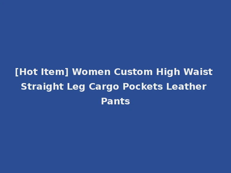 [Hot Item] Women Custom High Waist Straight Leg Cargo Pockets Leather Pants