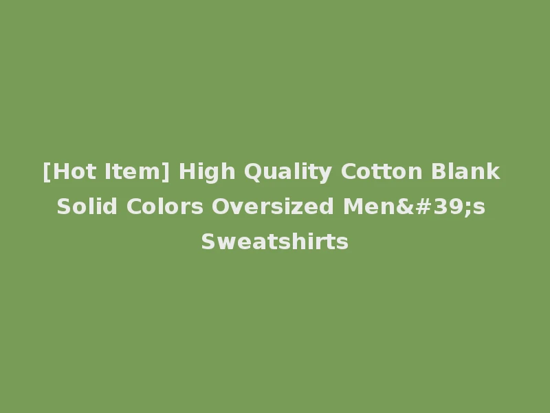 [Hot Item] High Quality Cotton Blank Solid Colors Oversized Men's Sweatshirts