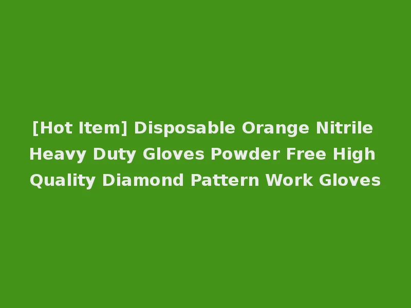 [Hot Item] Disposable Orange Nitrile Heavy Duty Gloves Powder Free High Quality Diamond Pattern Work Gloves