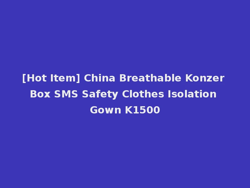 [Hot Item] China Breathable Konzer Box SMS Safety Clothes Isolation Gown K1500