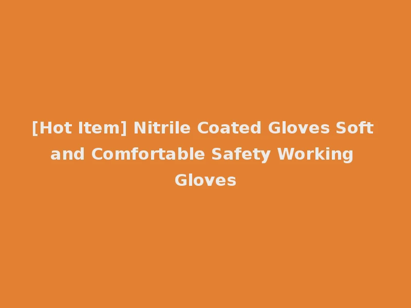 [Hot Item] Nitrile Coated Gloves Soft and Comfortable Safety Working Gloves