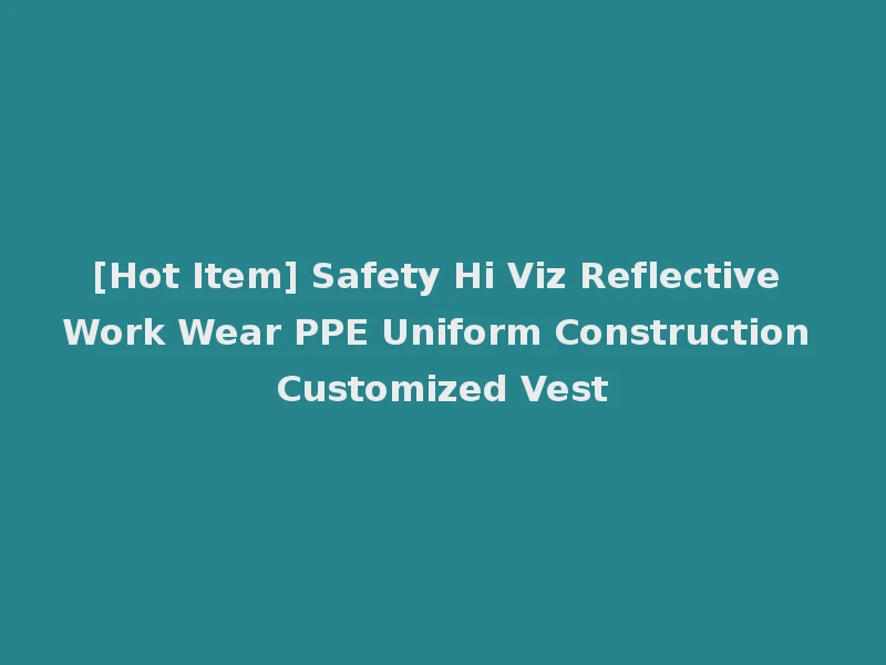 [Hot Item] Safety Hi Viz Reflective Work Wear PPE Uniform Construction Customized Vest