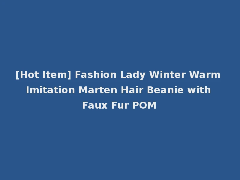 [Hot Item] Fashion Lady Winter Warm Imitation Marten Hair Beanie with Faux Fur POM