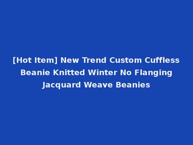 [Hot Item] New Trend Custom Cuffless Beanie Knitted Winter No Flanging Jacquard Weave Beanies