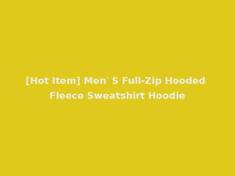[Hot Item] Men′ S Full-Zip Hooded Fleece Sweatshirt Hoodie