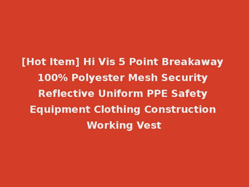 [Hot Item] Hi Vis 5 Point Breakaway 100% Polyester Mesh Security Reflective Uniform PPE Safety Equipment Clothing Construction Working Vest