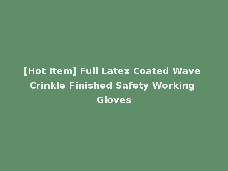 [Hot Item] Full Latex Coated Wave Crinkle Finished Safety Working Gloves