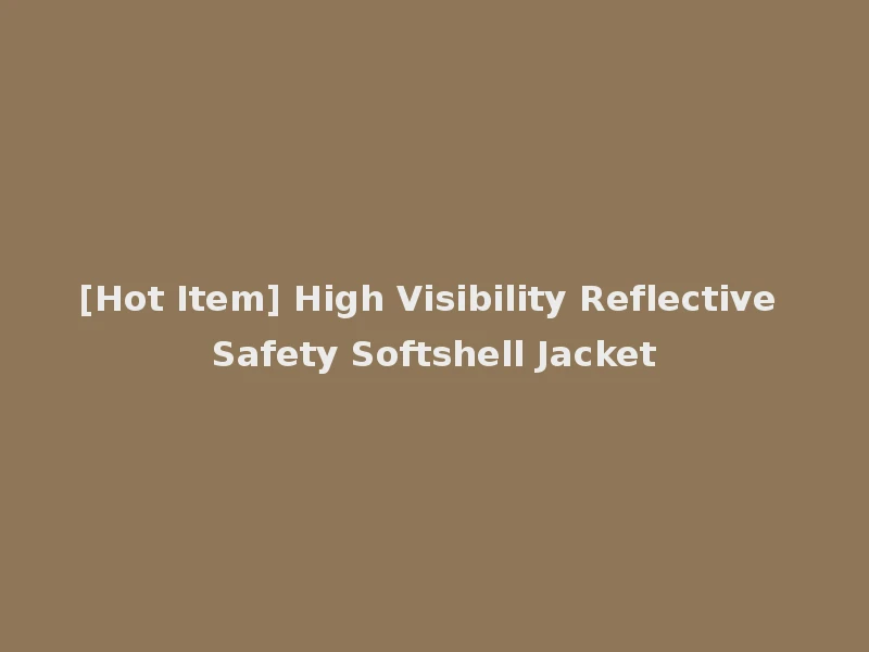 [Hot Item] High Visibility Reflective Safety Softshell Jacket