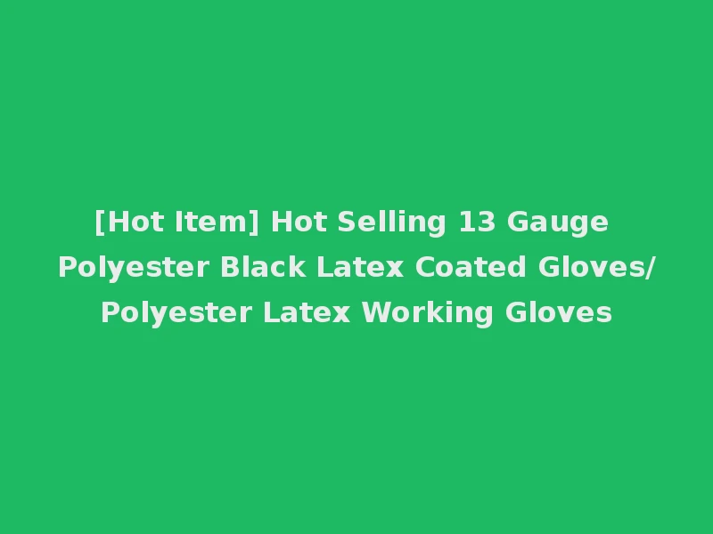 [Hot Item] Hot Selling 13 Gauge Polyester Black Latex Coated Gloves/Polyester Latex Working Gloves