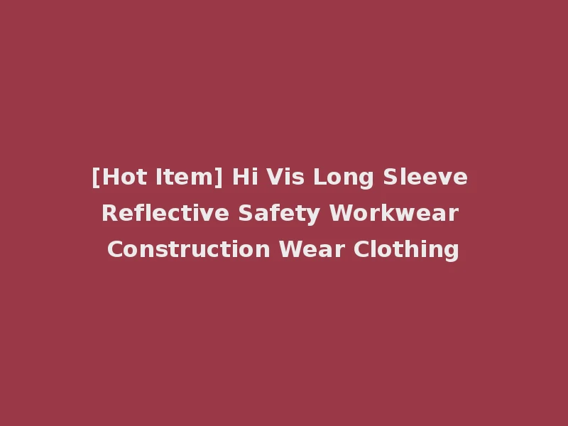 [Hot Item] Hi Vis Long Sleeve Reflective Safety Workwear Construction Wear Clothing