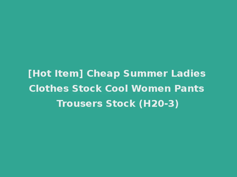 [Hot Item] Cheap Summer Ladies Clothes Stock Cool Women Pants Trousers Stock (H20-3)