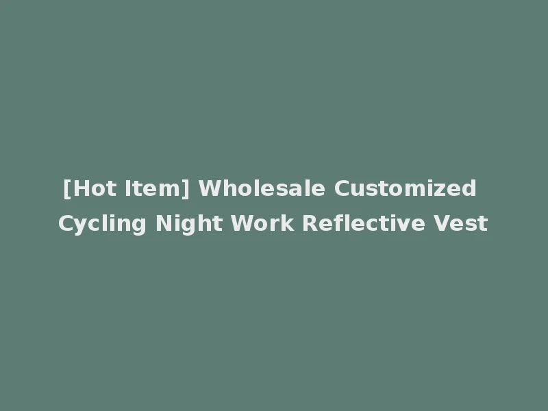 [Hot Item] Wholesale Customized Cycling Night Work Reflective Vest