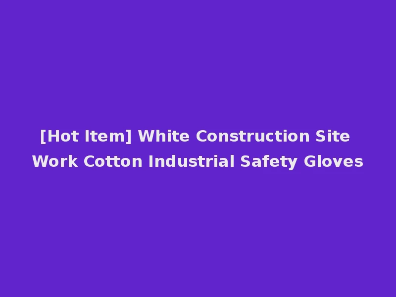 [Hot Item] White Construction Site Work Cotton Industrial Safety Gloves