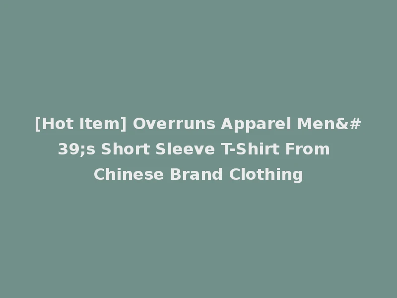 [Hot Item] Overruns Apparel Men's Short Sleeve T-Shirt From Chinese Brand Clothing