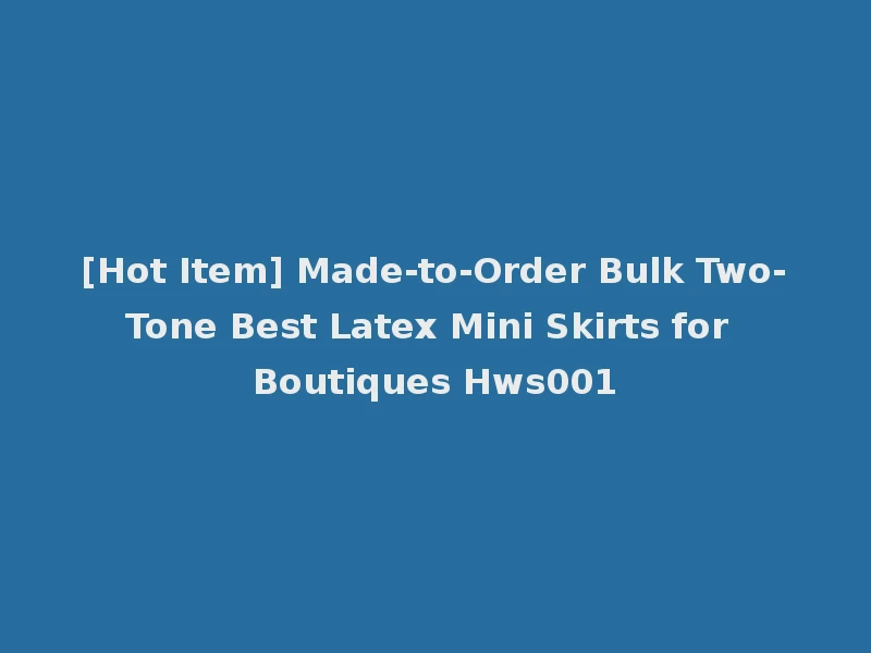 [Hot Item] Made-to-Order Bulk Two-Tone Best Latex Mini Skirts for Boutiques Hws001
