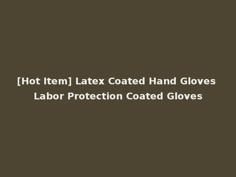 [Hot Item] Latex Coated Hand Gloves Labor Protection Coated Gloves