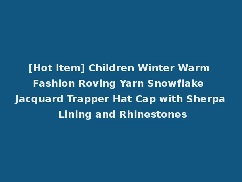 [Hot Item] Children Winter Warm Fashion Roving Yarn Snowflake Jacquard Trapper Hat Cap with Sherpa Lining and Rhinestones