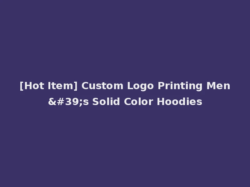 [Hot Item] Custom Logo Printing Men's Solid Color Hoodies
