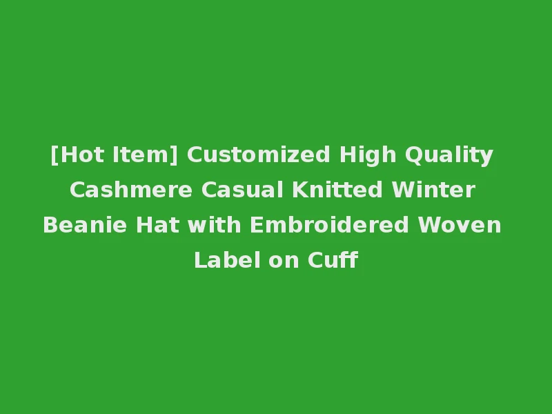 [Hot Item] Customized High Quality Cashmere Casual Knitted Winter Beanie Hat with Embroidered Woven Label on Cuff