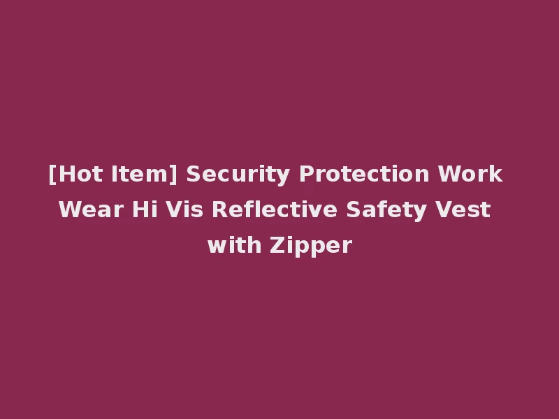 [Hot Item] Security Protection Work Wear Hi Vis Reflective Safety Vest with Zipper