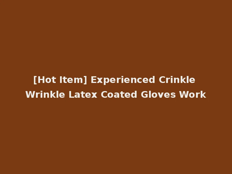 [Hot Item] Experienced Crinkle Wrinkle Latex Coated Gloves Work