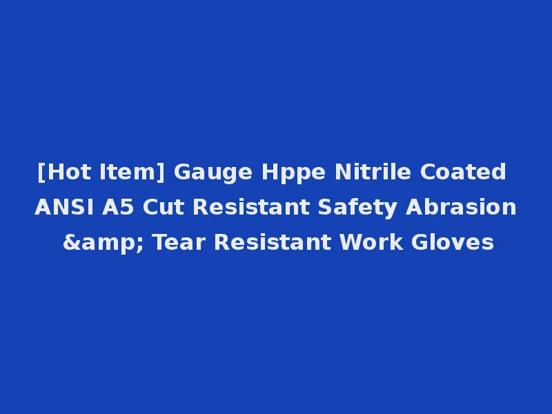 [Hot Item] Gauge Hppe Nitrile Coated ANSI A5 Cut Resistant Safety Abrasion & Tear Resistant Work Gloves