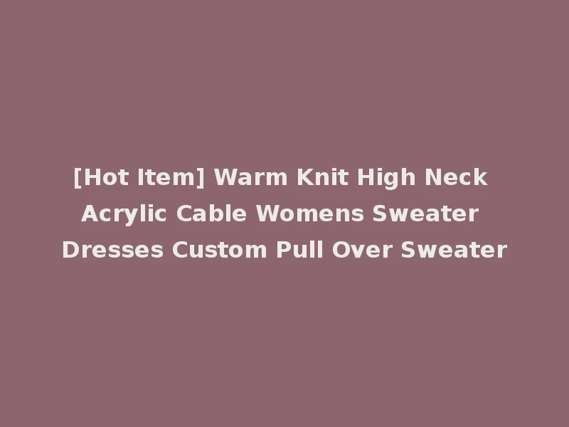 [Hot Item] Warm Knit High Neck Acrylic Cable Womens Sweater Dresses Custom Pull Over Sweater