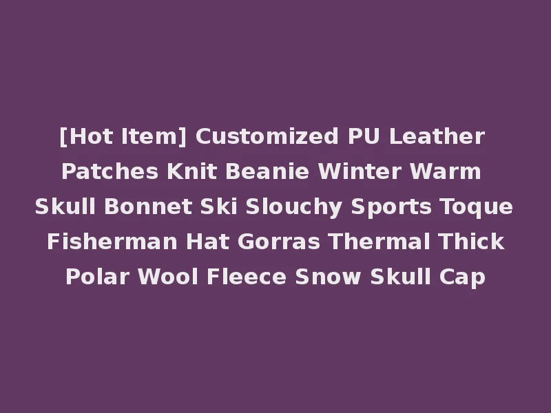[Hot Item] Customized PU Leather Patches Knit Beanie Winter Warm Skull Bonnet Ski Slouchy Sports Toque Fisherman Hat Gorras Thermal Thick Polar Wool Fleece Snow Skull Cap
